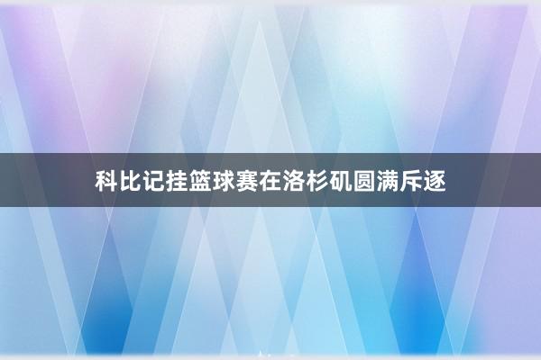 科比记挂篮球赛在洛杉矶圆满斥逐